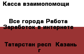 Касса взаимопомощи !!! - Все города Работа » Заработок в интернете   . Татарстан респ.,Казань г.